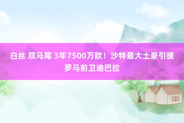 白丝 双马尾 3年7500万欧！沙特最大土豪引援罗马前卫迪巴拉