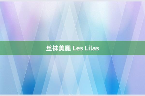 丝袜美腿 Les Lilas