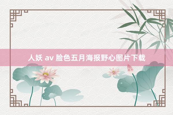 人妖 av 脸色五月海报野心图片下载