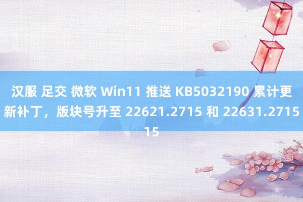 汉服 足交 微软 Win11 推送 KB5032190 累计更新补丁，版块号升至 22621.2715 和 22631.2715